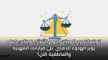 توقعات برج الميزان اليوم الثلاثاء 6 يناير: كيف يؤثر الهدوء الذهني على قراراتك المهنية والعاطفية الآن؟