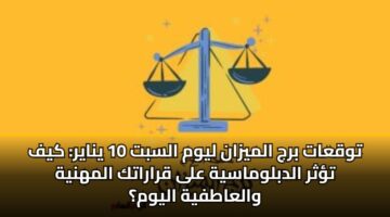 توقعات برج الميزان ليوم السبت 10 يناير: كيف تؤثر الدبلوماسية على قراراتك المهنية والعاطفية اليوم؟