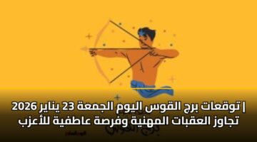 توقعات برج القوس اليوم الجمعة 23 يناير 2026 | تجاوز العقبات المهنية وفرصة عاطفية للأعزب