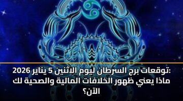 توقعات برج السرطان ليوم الاثنين 5 يناير 2026: ماذا يعني ظهور الخلافات المالية والصحية لك الآن؟