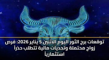 توقعات برج الثور اليوم الاثنين 5 يناير 2026: فرص زواج محتملة وتحديات مالية تتطلب حذراً استثمارياً