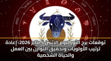 توقعات برج الثور ليوم الإثنين 5 يناير 2026: إعادة ترتيب الأولويات وتحقيق التوازن بين العمل والحياة الشخصية