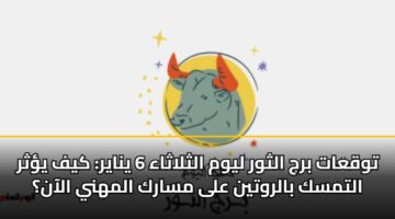 توقعات برج الثور ليوم الثلاثاء 6 يناير: كيف يؤثر التمسك بالروتين على مسارك المهني الآن؟