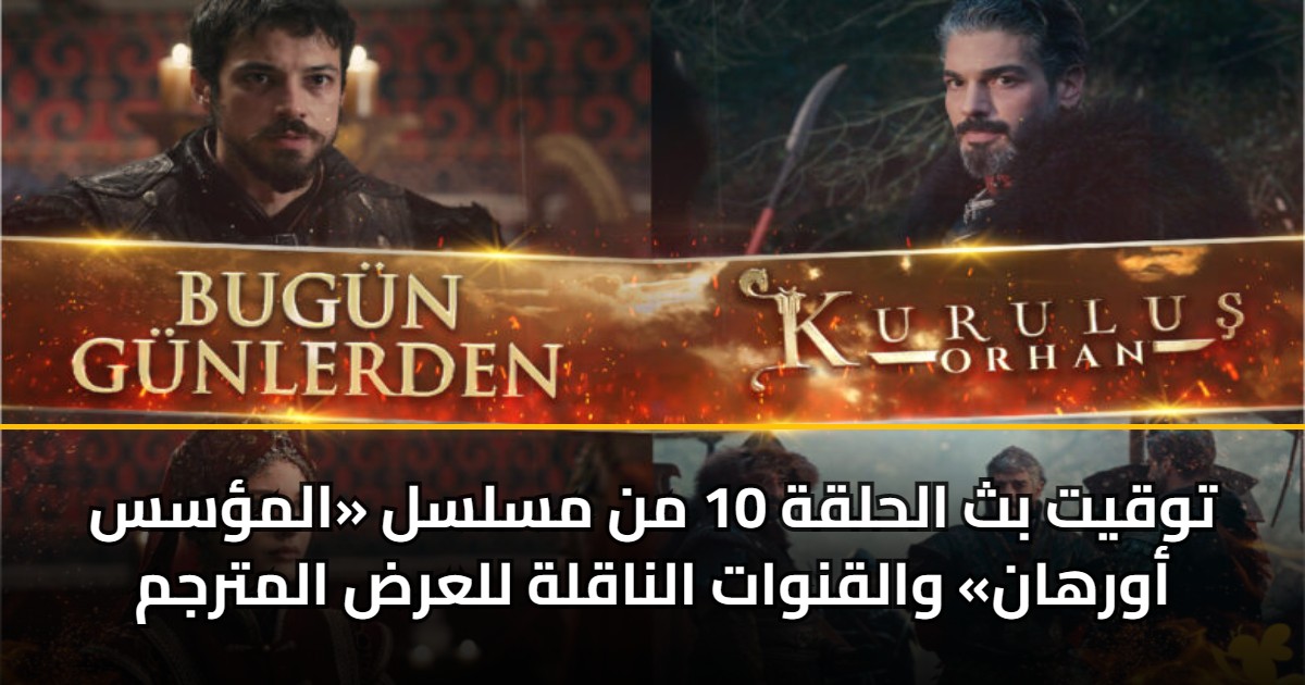 توقيت بث الحلقة 10 من مسلسل «المؤسس أورهان» والقنوات الناقلة للعرض المترجم 5 توقيت بث الحلقة 10 من مسلسل «المؤسس أورهان» والقنوات الناقلة للعرض المترجم