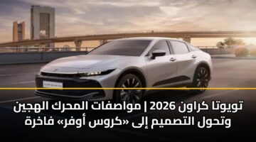 تويوتا كراون 2026 | مواصفات المحرك الهجين وتحول التصميم إلى «كروس أوفر» فاخرة