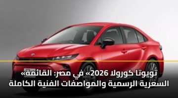 «تويوتا كورولا 2026» في مصر: القائمة السعرية الرسمية والمواصفات الفنية الكاملة