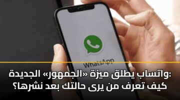 واتساب يطلق ميزة «الجمهور» الجديدة: كيف تعرف من يرى حالتك بعد نشرها؟