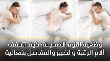 وضعية النوم الصحيحة: كيف تخفف آلام الرقبة والظهر والمفاصل بفعالية