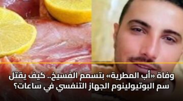 وفاة «أب المطرية» بتسمم الفسيخ.. كيف يقتل سم البوتيولينوم الجهاز التنفسي في ساعات؟