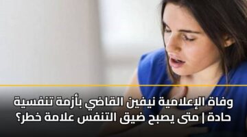 وفاة الإعلامية نيفين القاضي بأزمة تنفسية حادة | متى يصبح ضيق التنفس علامة خطر؟