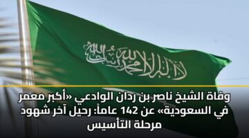 وفاة الشيخ ناصر بن ردان الوادعي «أكبر معمر في السعودية» عن 142 عاماً: رحيل آخر شهود مرحلة التأسيس
