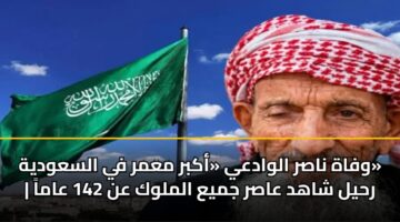وفاة ناصر الوادعي «أكبر معمر في السعودية» | رحيل شاهد عاصر جميع الملوك عن 142 عاماً