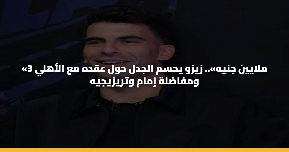 «3 ملايين جنيه».. زيزو يحسم الجدل حول عقده مع الأهلي ومفاضلة إمام وتريزيجيه