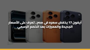 آيفون 17 يخفض سعره في مصر.. تعرف على الأسعار الجديدة والمميزات بعد الخصم الرسمي