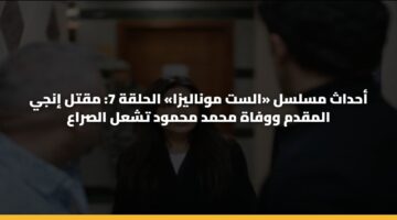 أحداث مسلسل «الست موناليزا» الحلقة 7: مقتل إنجي المقدم ووفاة محمد محمود تشعل الصراع