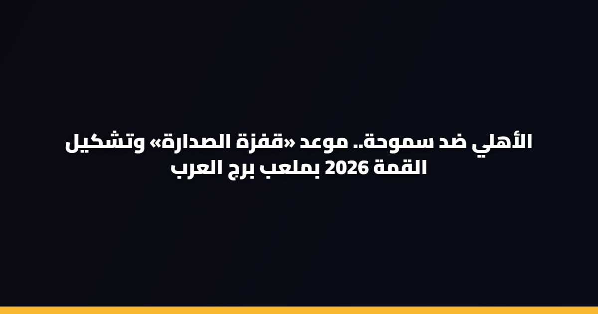 الأهلي ضد سموحة.. موعد «قفزة الصدارة» وتشكيل القمة 2026 بملعب برج العرب 5 الأهلي ضد سموحة.. موعد «قفزة الصدارة» وتشكيل القمة 2026 بملعب برج العرب