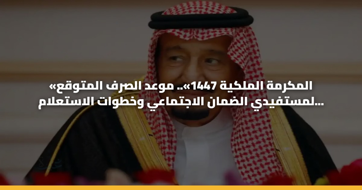 «المكرمة الملكية 1447».. موعد الصرف المتوقع لمستفيدي الضمان الاجتماعي وخطوات الاستعلام الرسمية 5 «المكرمة الملكية 1447».. موعد الصرف المتوقع لمستفيدي الضمان الاجتماعي وخطوات الاستعلام الرسمية