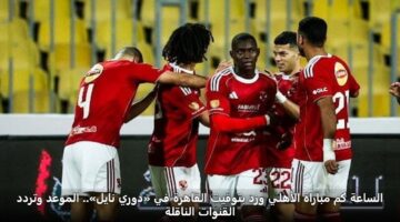 الساعة كم مباراة الأهلي وزد بتوقيت القاهرة في «دوري نايل».. الموعد وتردد القنوات الناقلة