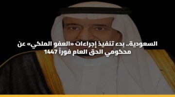 السعودية.. بدء تنفيذ إجراءات «العفو الملكي» عن محكومي الحق العام فوراً 1447