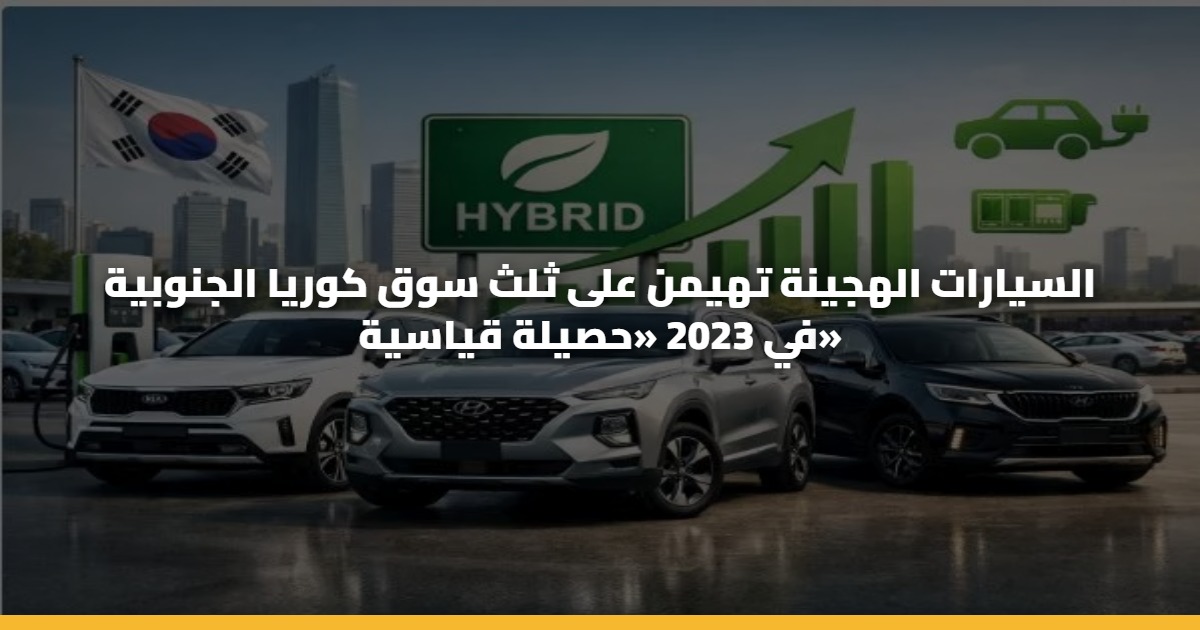 السيارات الهجينة تهيمن على ثلث سوق كوريا الجنوبية في 2023 «حصيلة قياسية» 5 السيارات الهجينة تهيمن على ثلث سوق كوريا الجنوبية في 2023 «حصيلة قياسية»