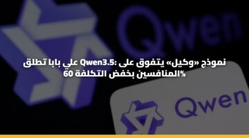 علي بابا تطلق Qwen3.5: نموذج «وكيل» يتفوق على المنافسين بخفض التكلفة 60%