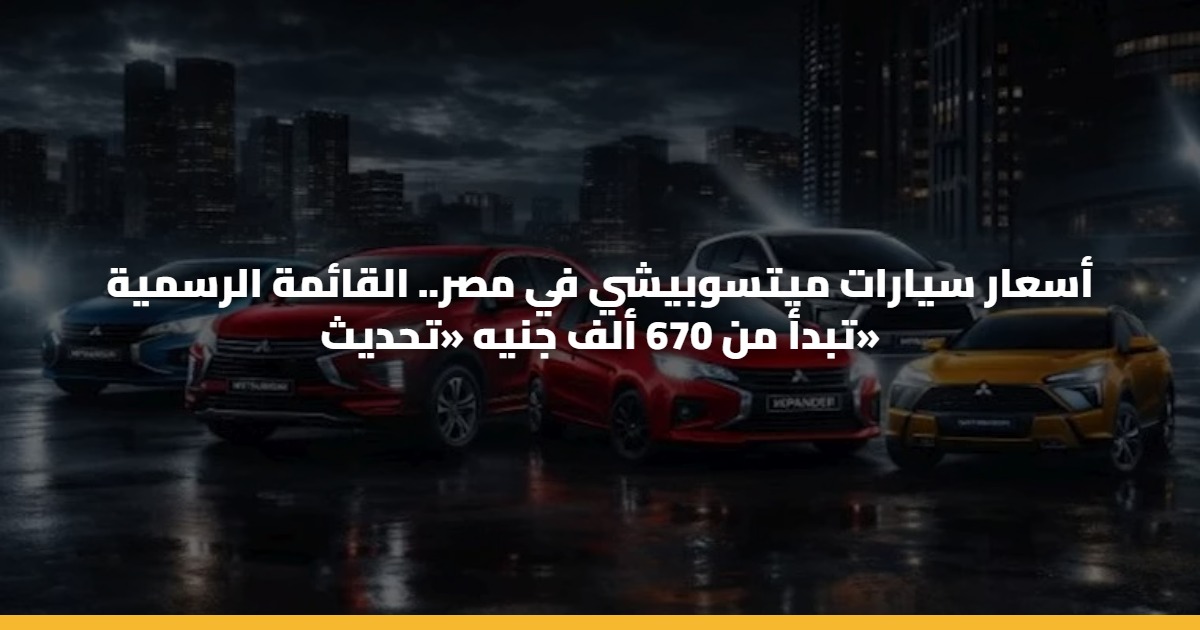 أسعار سيارات ميتسوبيشي في مصر.. القائمة الرسمية تبدأ من 670 ألف جنيه «تحديث»