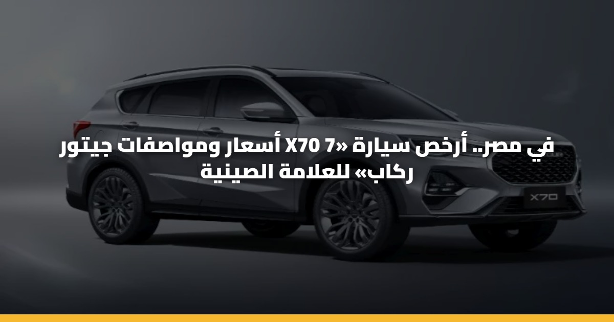 أسعار ومواصفات جيتور X70 في مصر.. أرخص سيارة «7 ركاب» للعلامة الصينية 5 أسعار ومواصفات جيتور X70 في مصر.. أرخص سيارة «7 ركاب» للعلامة الصينية