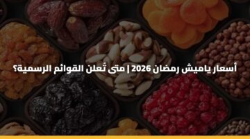 أسعار ياميش رمضان 2026 | متى تُعلن القوائم الرسمية؟