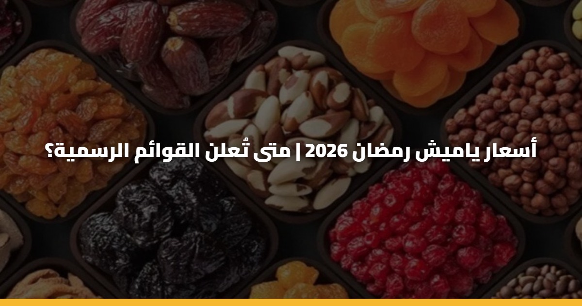 أسعار ياميش رمضان 2026 | متى تُعلن القوائم الرسمية؟ 5 أسعار ياميش رمضان 2026 | متى تُعلن القوائم الرسمية؟