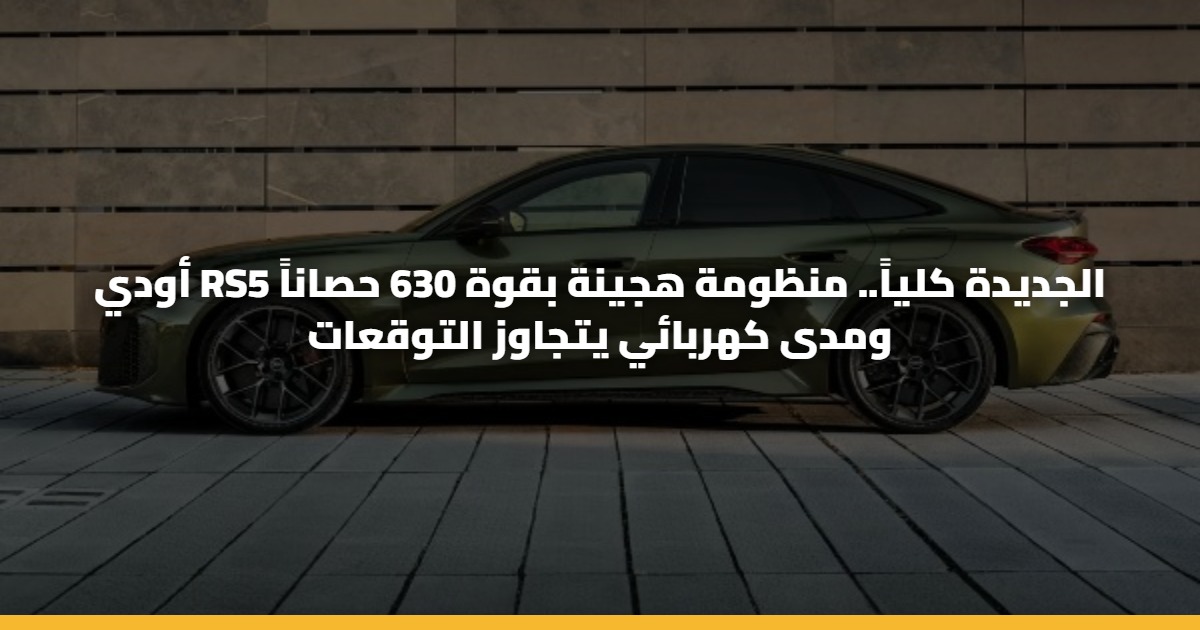 أودي RS5 الجديدة كلياً.. منظومة هجينة بقوة 630 حصاناً ومدى كهربائي يتجاوز التوقعات