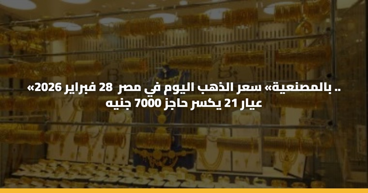 «بالمصنعية» سعر الذهب اليوم في مصر 28 فبراير 2026 .. عيار 21 يكسر حاجز 7000 جنيه 5 «بالمصنعية» سعر الذهب اليوم في مصر 28 فبراير 2026 .. عيار 21 يكسر حاجز 7000 جنيه