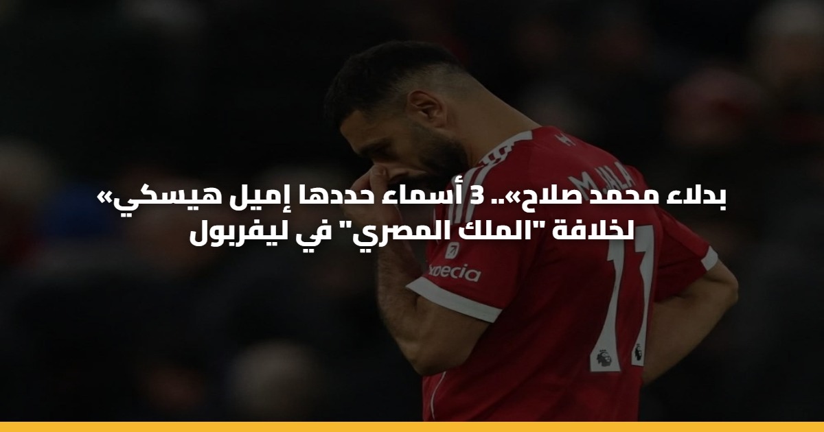 «بدلاء محمد صلاح».. 3 أسماء حددها إميل هيسكي لخلافة “الملك المصري” في ليفربول