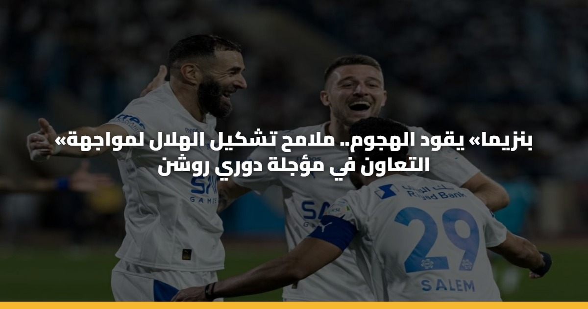 «بنزيما» يقود الهجوم.. ملامح تشكيل الهلال لمواجهة التعاون في مؤجلة دوري روشن