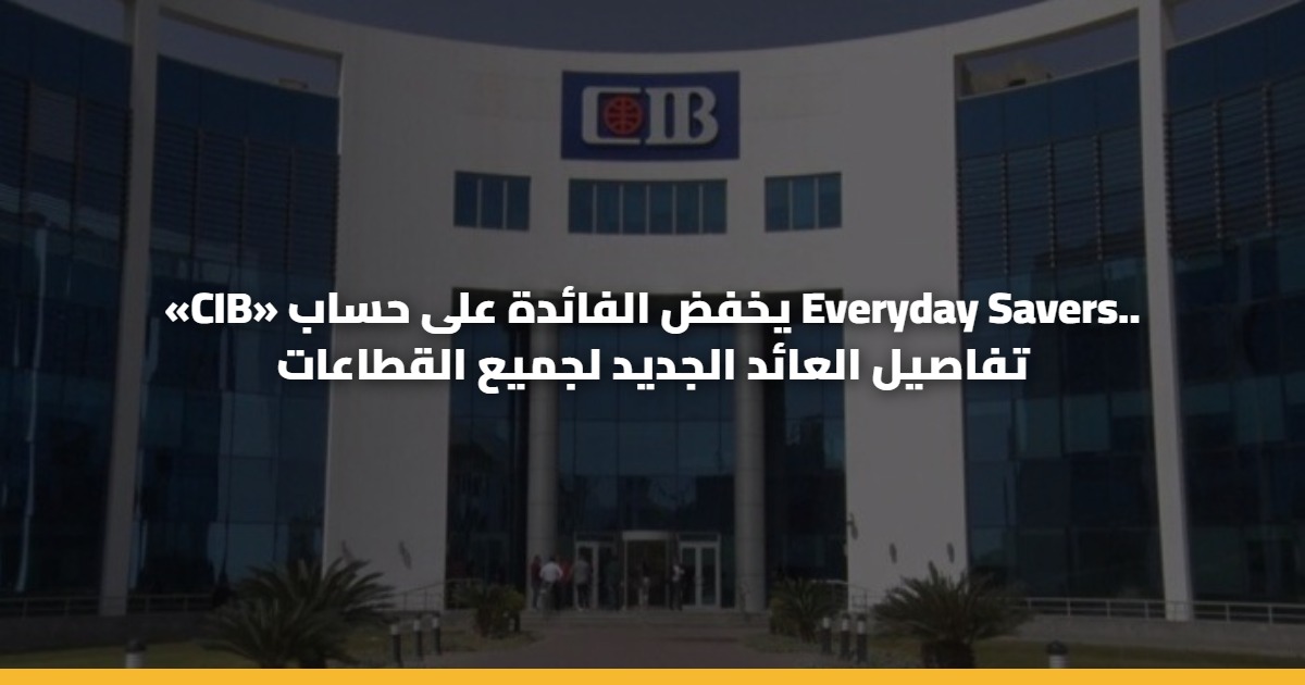 «CIB» يخفض الفائدة على حساب Everyday Savers.. تفاصيل العائد الجديد لجميع القطاعات 5 «CIB» يخفض الفائدة على حساب Everyday Savers.. تفاصيل العائد الجديد لجميع القطاعات