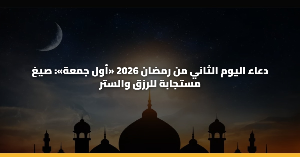 دعاء اليوم الثاني من رمضان 2026 «أول جمعة»: صيغ مستجابة للرزق والستر 5 دعاء اليوم الثاني من رمضان 2026 «أول جمعة»: صيغ مستجابة للرزق والستر