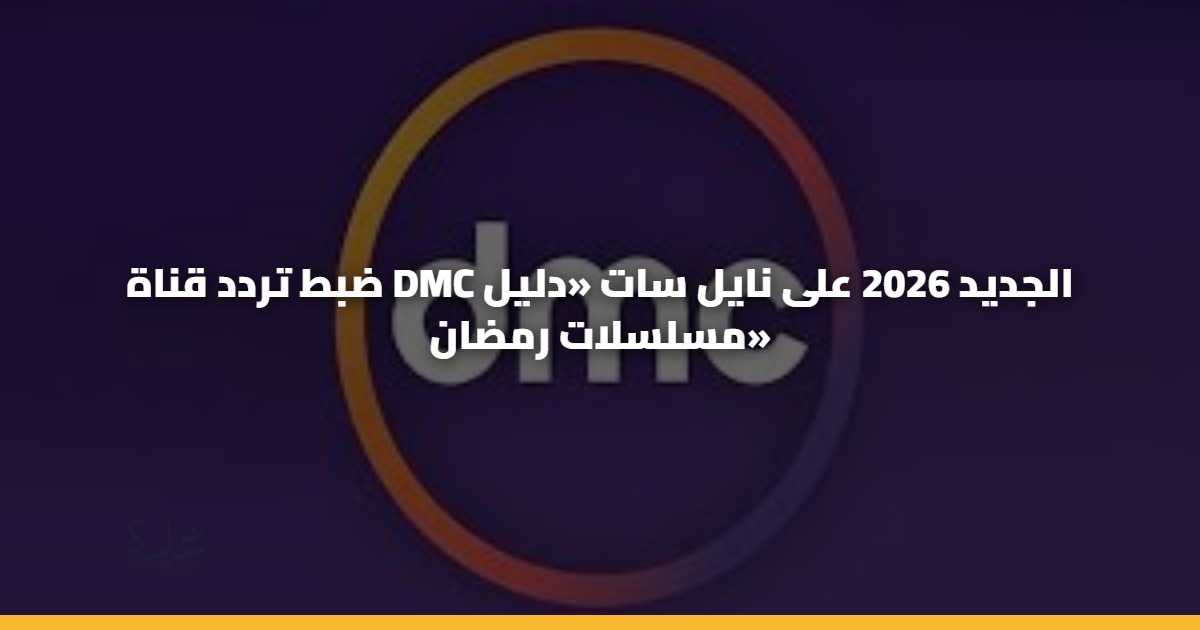 ضبط تردد قناة DMC الجديد 2026 على نايل سات «دليل مسلسلات رمضان» 5 ضبط تردد قناة DMC الجديد 2026 على نايل سات «دليل مسلسلات رمضان»
