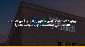 «دوباو 2.0».. بايت دانس تطلق جيلاً جديداً من الذكاء الاصطناعي لمنافسة «ديب سيك» عالمياً