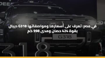 ديبال G318 في مصر: تعرف على أسعارها ومواصفاتها بقوة 424 حصان ومدى 998 كم