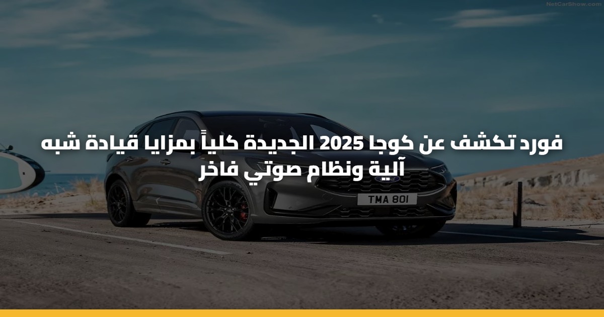 فورد تكشف عن كوجا 2025 الجديدة كلياً بمزايا قيادة شبه آلية ونظام صوتي فاخر