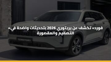 «فورد» تكشف عن يريتوري 2026 بتحديثات واضحة في التصميم والمقصورة