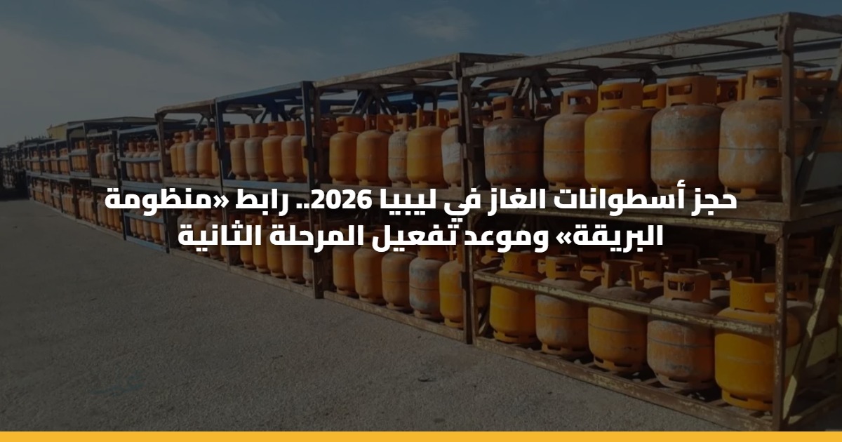 حجز أسطوانات الغاز في ليبيا 2026.. رابط «منظومة البريقة» وموعد تفعيل المرحلة الثانية 5 حجز أسطوانات الغاز في ليبيا 2026.. رابط «منظومة البريقة» وموعد تفعيل المرحلة الثانية