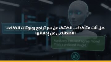 «هل أنت متأكد؟».. الكشف عن سر تراجع روبوتات الذكاء الاصطناعي عن إجاباتها