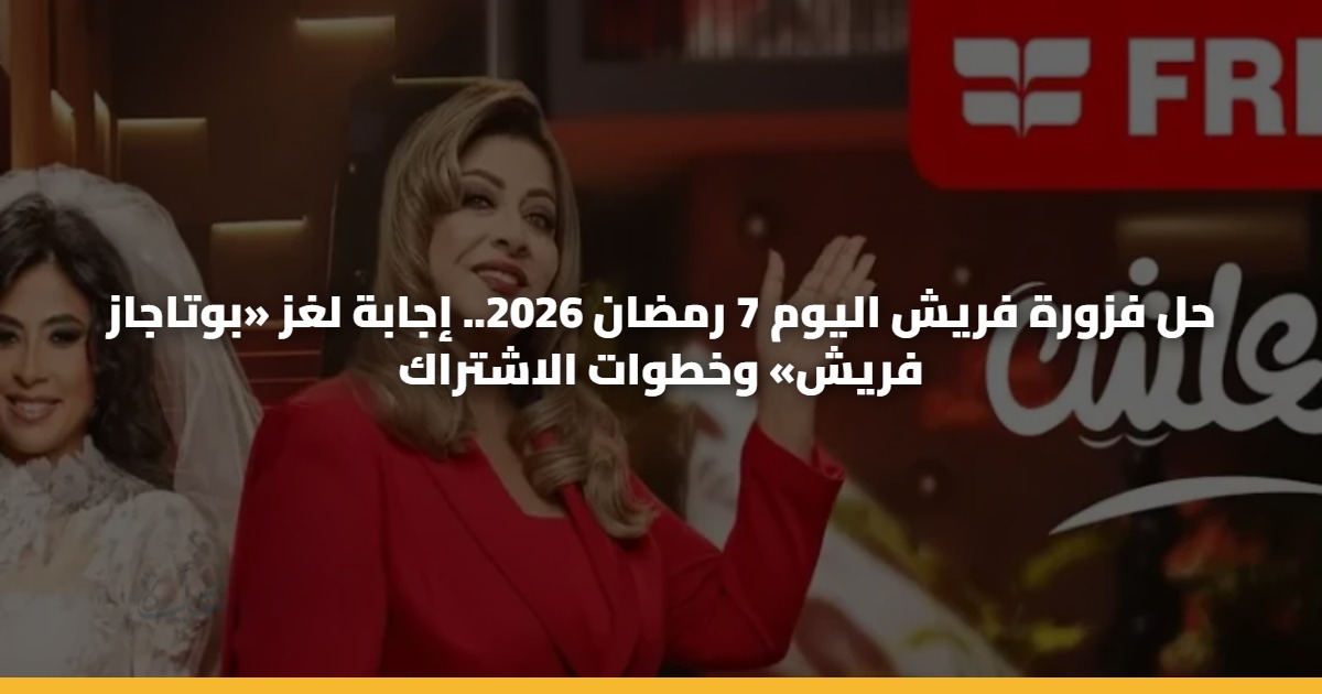 حل فزورة فريش اليوم 7 رمضان 2026.. إجابة لغز «بوتاجاز فريش» وخطوات الاشتراك