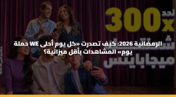 حملة We الرمضانية 2026: كيف تصدرت «كل يوم أحلى يوم» المشاهدات بأقل ميزانية؟