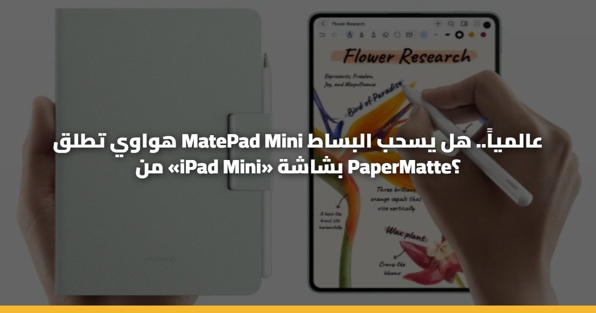 هواوي تطلق MatePad Mini عالمياً.. هل يسحب البساط من «iPad Mini» بشاشة PaperMatte؟