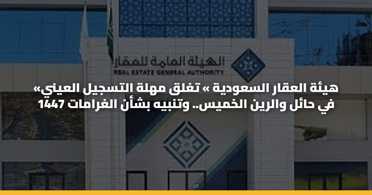«هيئة العقار السعودية » تغلق مهلة التسجيل العيني في حائل والرين الخميس.. وتنبيه بشأن الغرامات 1447 5 «هيئة العقار السعودية » تغلق مهلة التسجيل العيني في حائل والرين الخميس.. وتنبيه بشأن الغرامات 1447