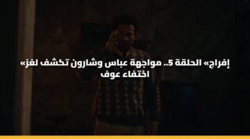 «إفراج» الحلقة 5.. مواجهة عباس وشارون تكشف لغز اختفاء عوف