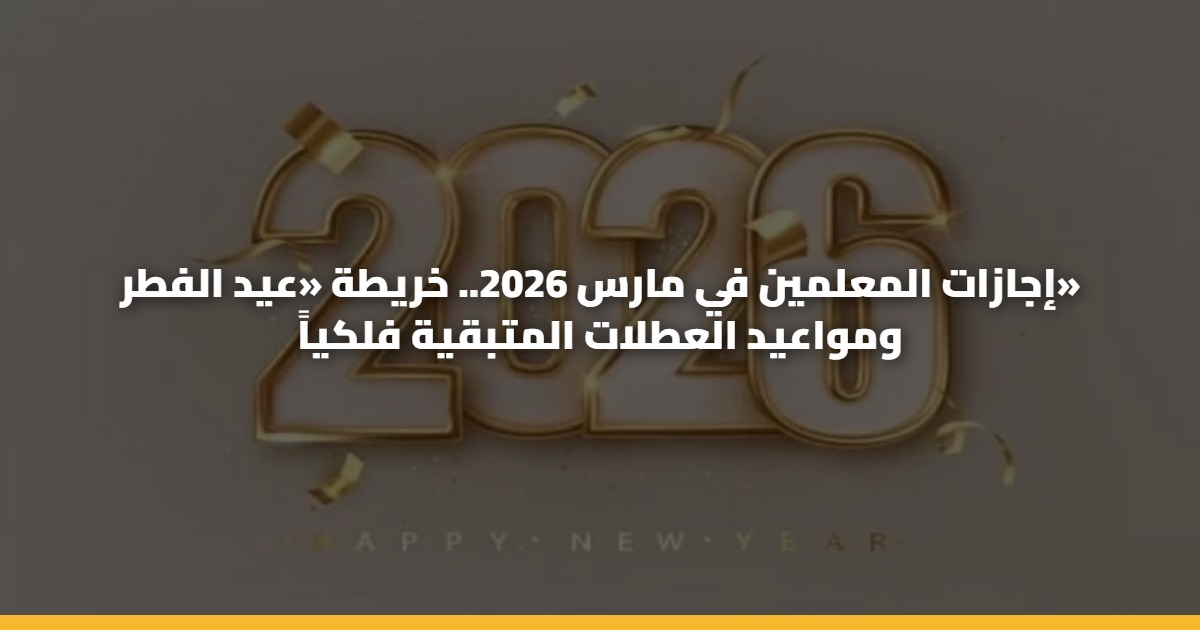 إجازات المعلمين في مارس 2026.. خريطة «عيد الفطر» ومواعيد العطلات المتبقية فلكياً 5 إجازات المعلمين في مارس 2026.. خريطة «عيد الفطر» ومواعيد العطلات المتبقية فلكياً