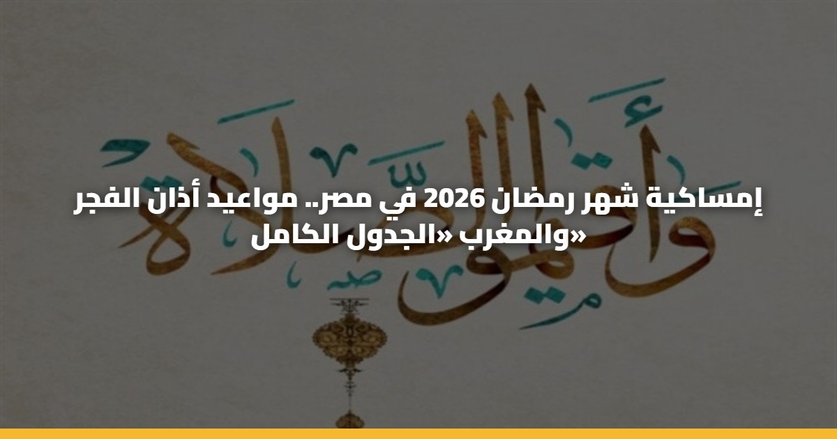إمساكية شهر رمضان 2026 في مصر.. مواعيد أذان الفجر والمغرب «الجدول الكامل» 5 إمساكية شهر رمضان 2026 في مصر.. مواعيد أذان الفجر والمغرب «الجدول الكامل»