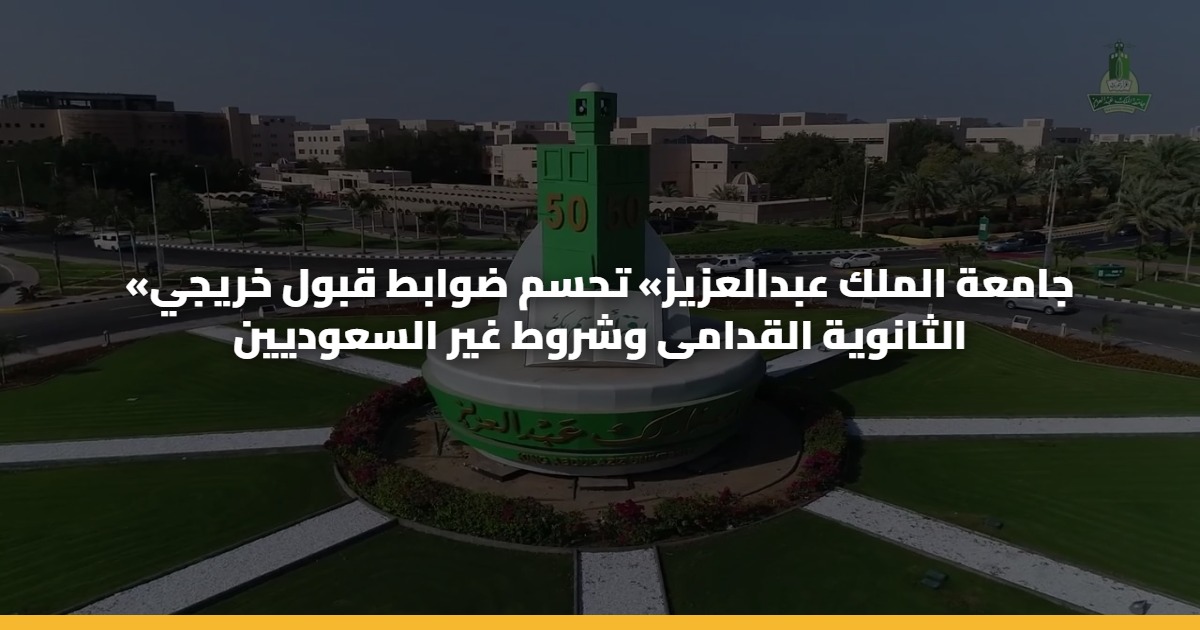 «جامعة الملك عبدالعزيز» تحسم ضوابط قبول خريجي الثانوية القدامى وشروط غير السعوديين
